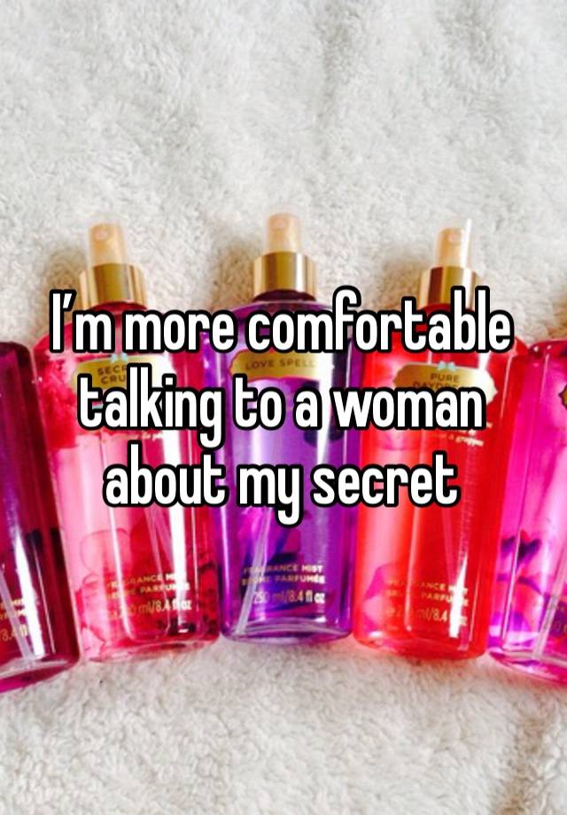 I’m more comfortable talking to a woman about my secret 