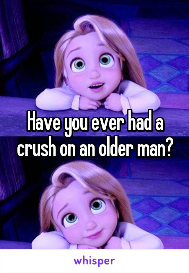 Have you ever had a crush on an older man?