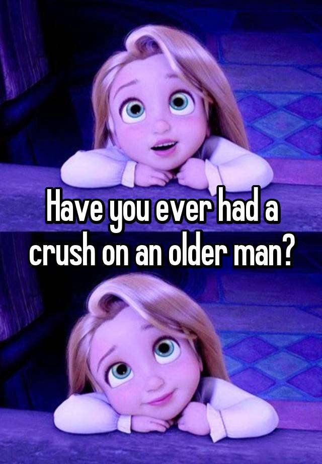 Have you ever had a crush on an older man?