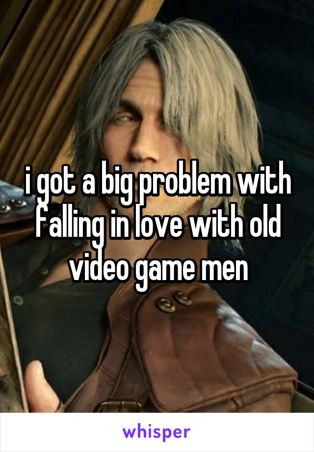 i got a big problem with falling in love with old video game men