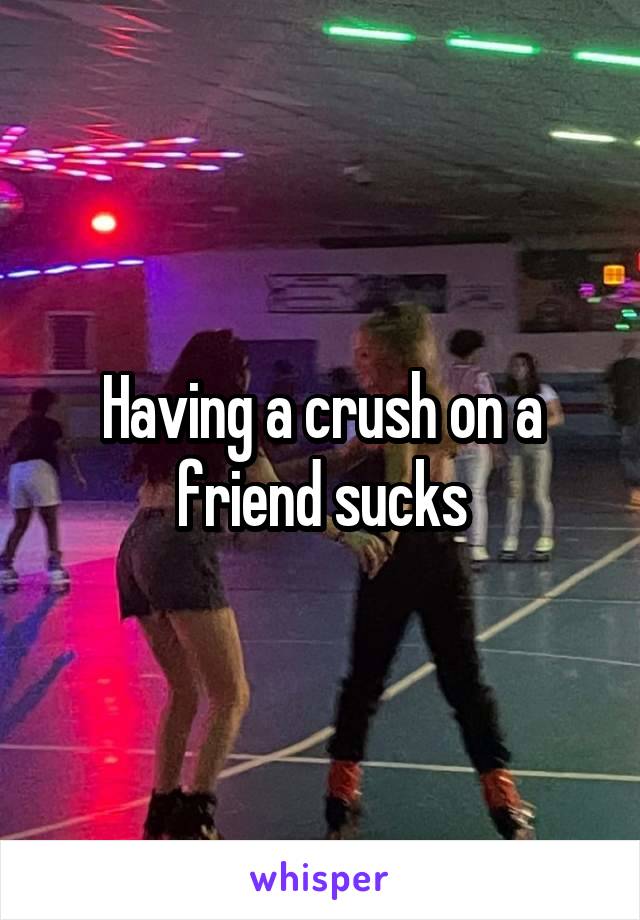 Having a crush on a friend sucks