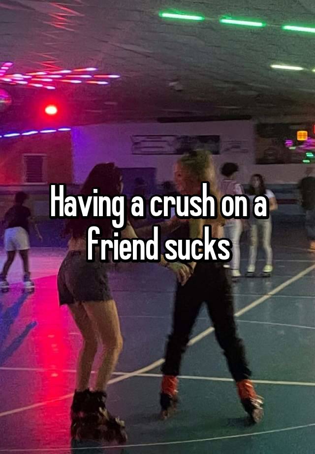 Having a crush on a friend sucks