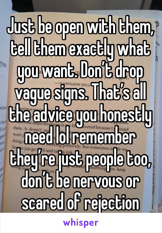 Just be open with them, tell them exactly what you want. Don’t drop vague signs. That’s all the advice you honestly need lol remember they’re just people too, don’t be nervous or scared of rejection