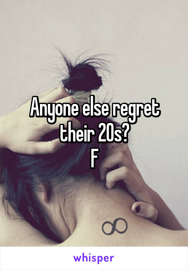 Anyone else regret their 20s?
F