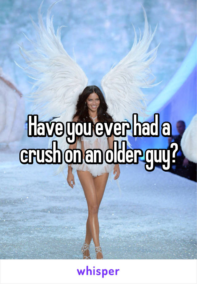 Have you ever had a crush on an older guy?