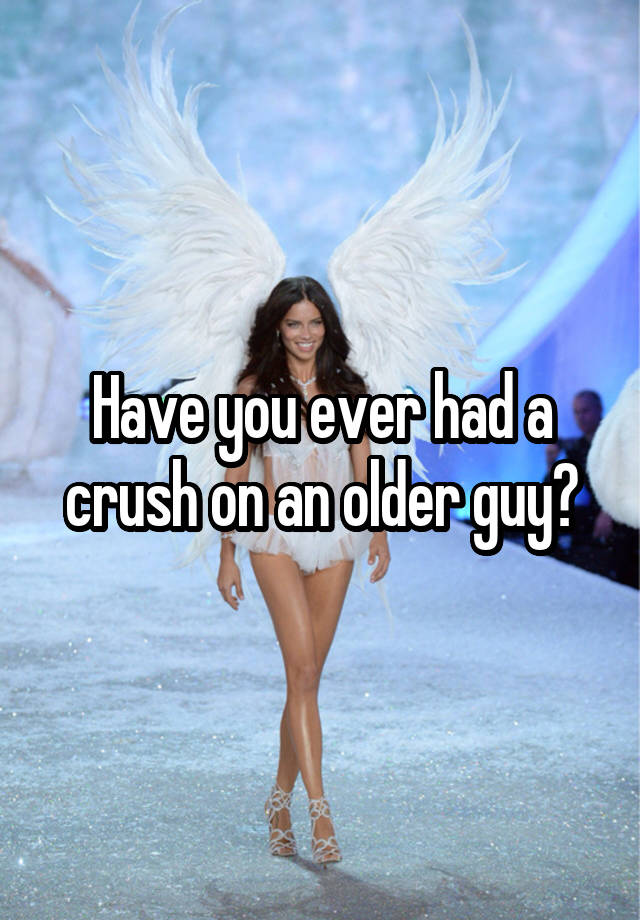 Have you ever had a crush on an older guy?