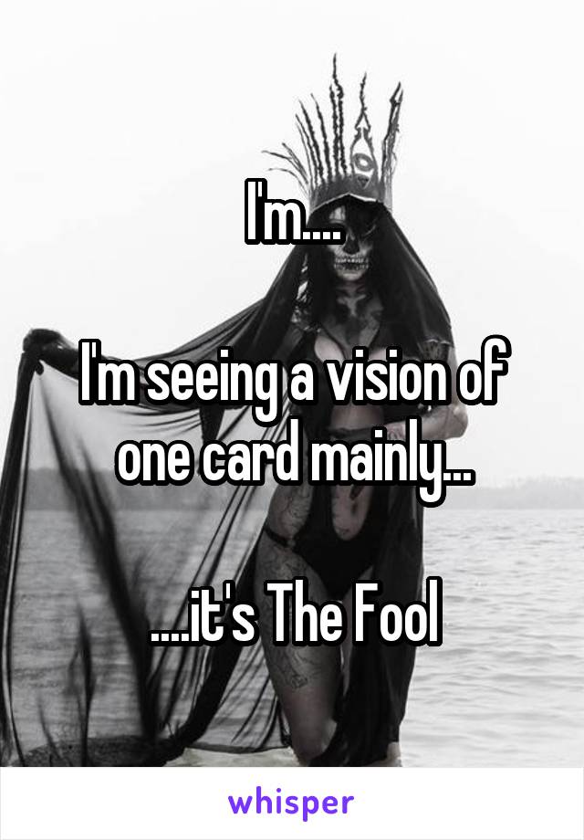 I'm....

I'm seeing a vision of one card mainly...

....it's The Fool