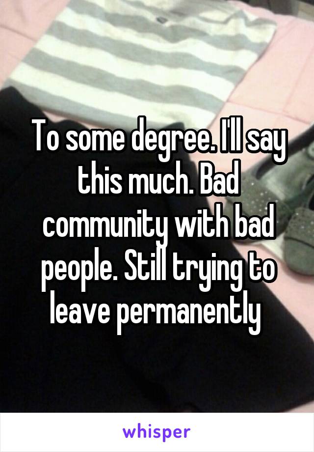 To some degree. I'll say this much. Bad community with bad people. Still trying to leave permanently 