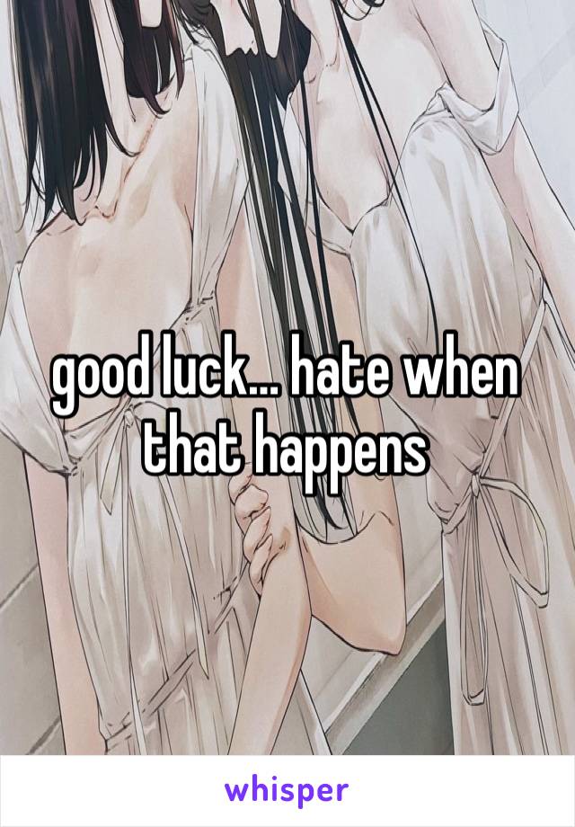 good luck… hate when that happens