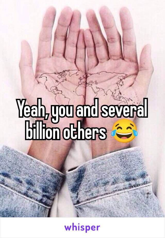 Yeah, you and several billion others 😂