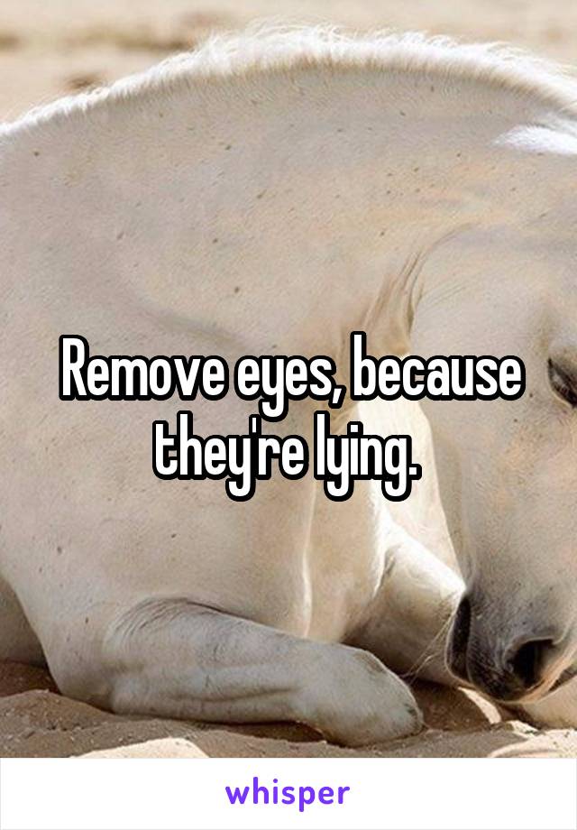 Remove eyes, because they're lying. 