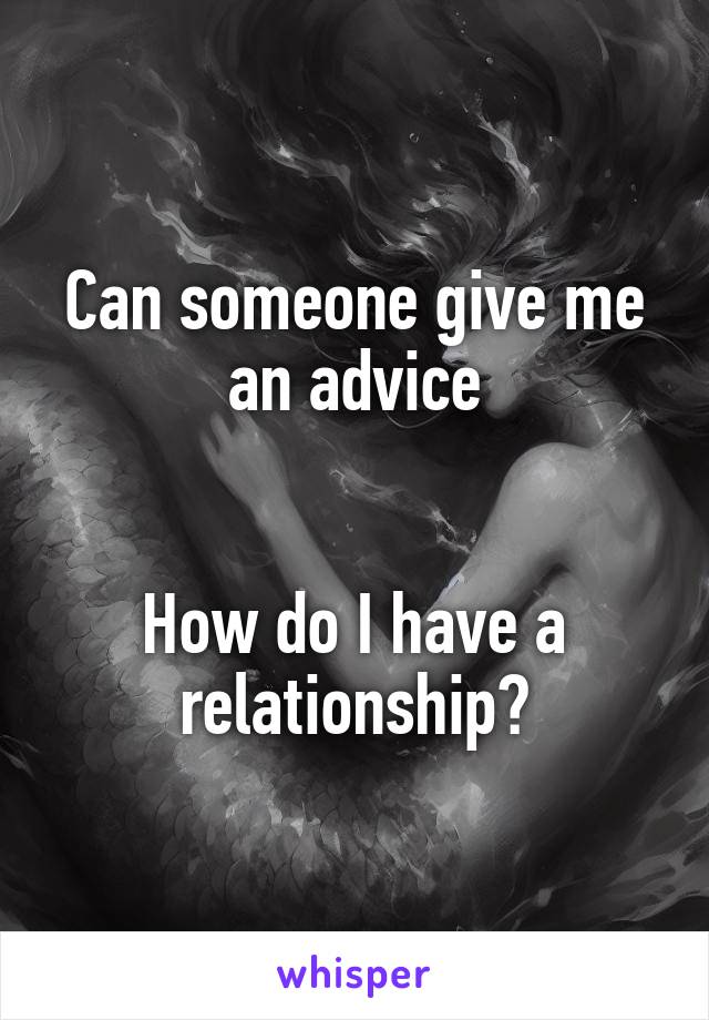 Can someone give me an advice


How do I have a relationship?