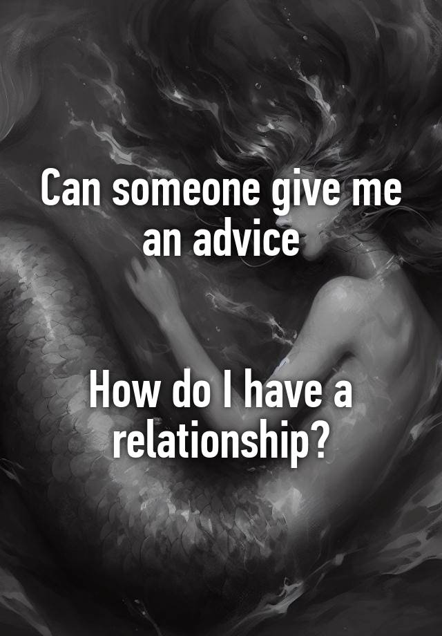 Can someone give me an advice


How do I have a relationship?