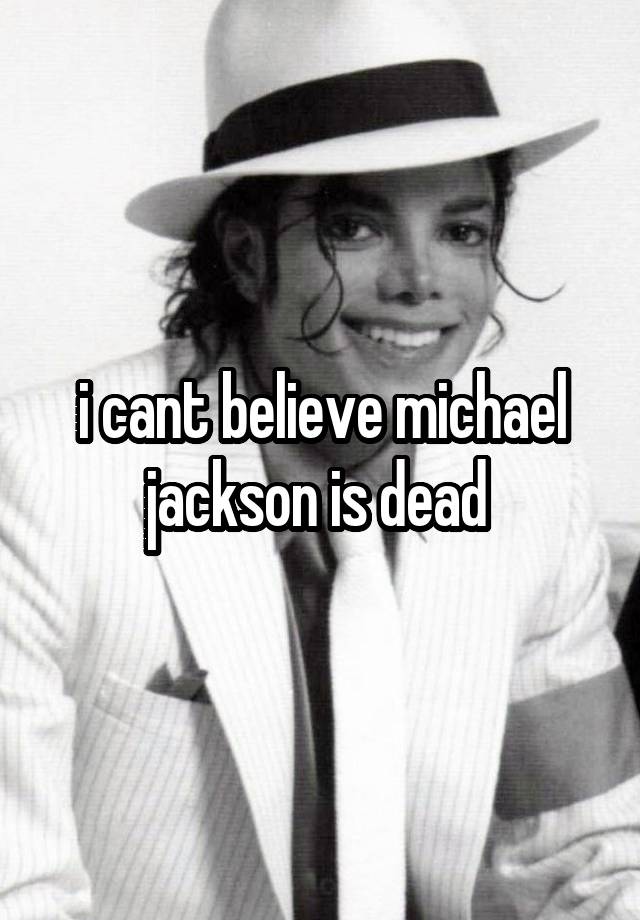 i cant believe michael jackson is dead 