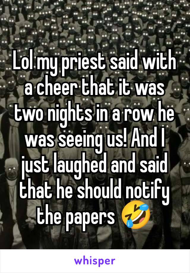 Lol my priest said with a cheer that it was two nights in a row he was seeing us! And I just laughed and said that he should notify the papers 🤣