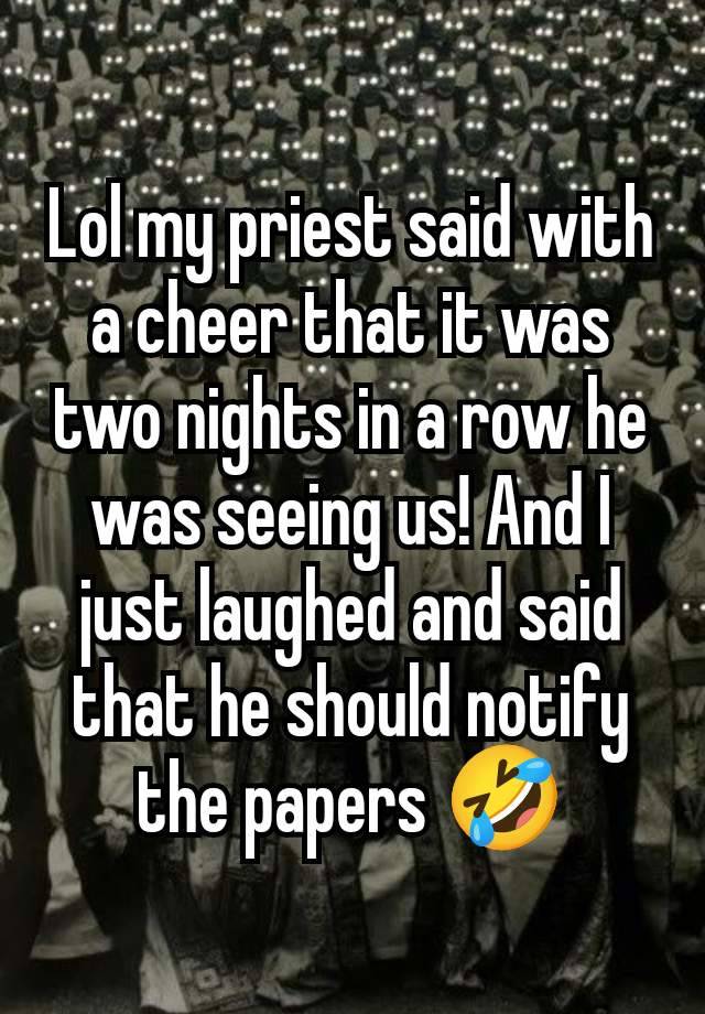 Lol my priest said with a cheer that it was two nights in a row he was seeing us! And I just laughed and said that he should notify the papers 🤣