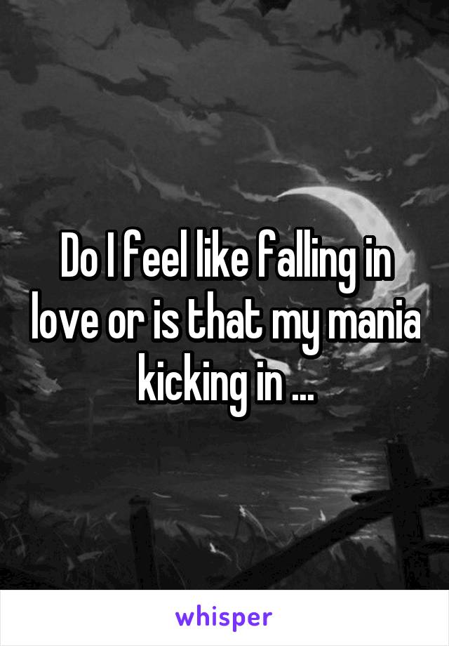 Do I feel like falling in love or is that my mania kicking in ...