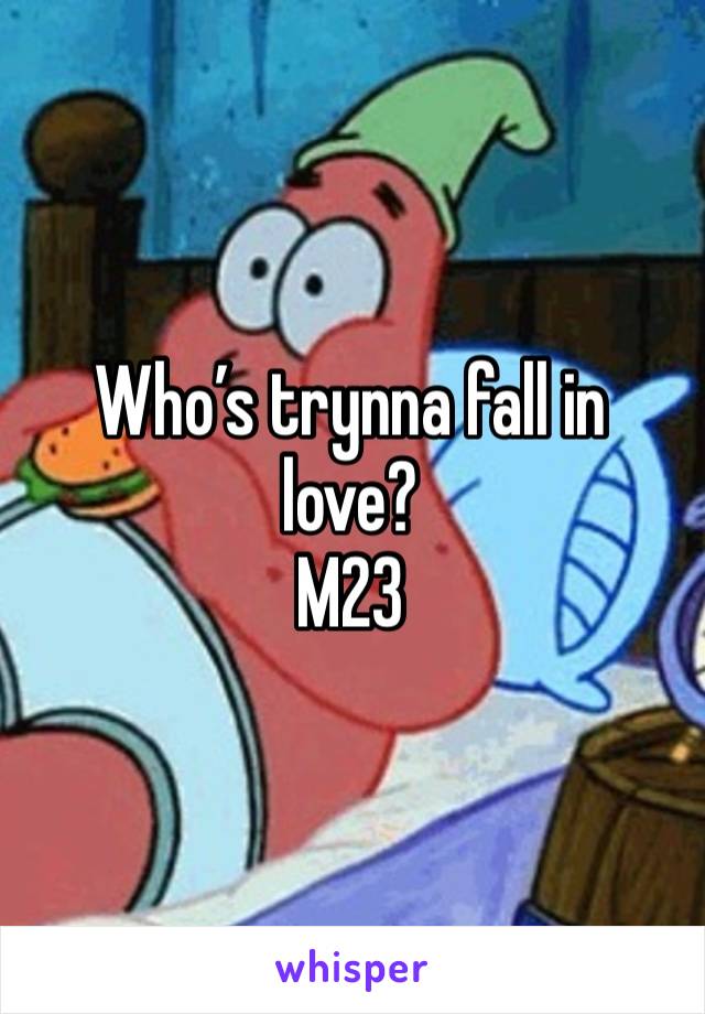 Who’s trynna fall in love? 
M23