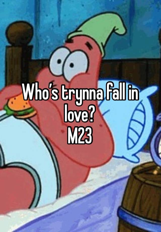 Who’s trynna fall in love? 
M23