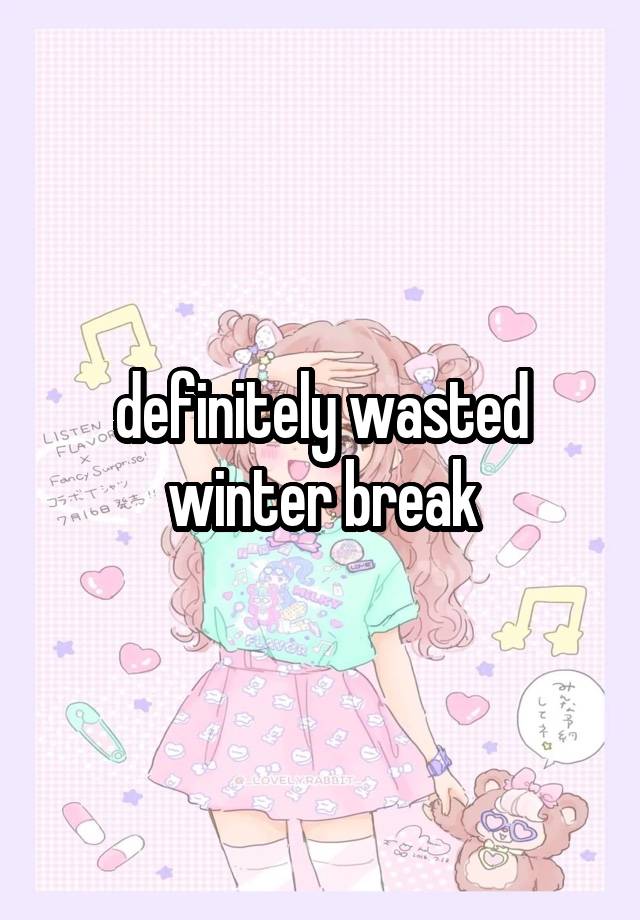 definitely wasted winter break