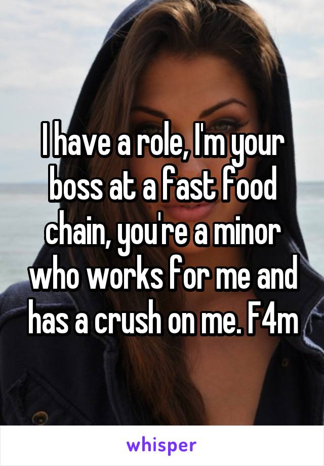 I have a role, I'm your boss at a fast food chain, you're a minor who works for me and has a crush on me. F4m