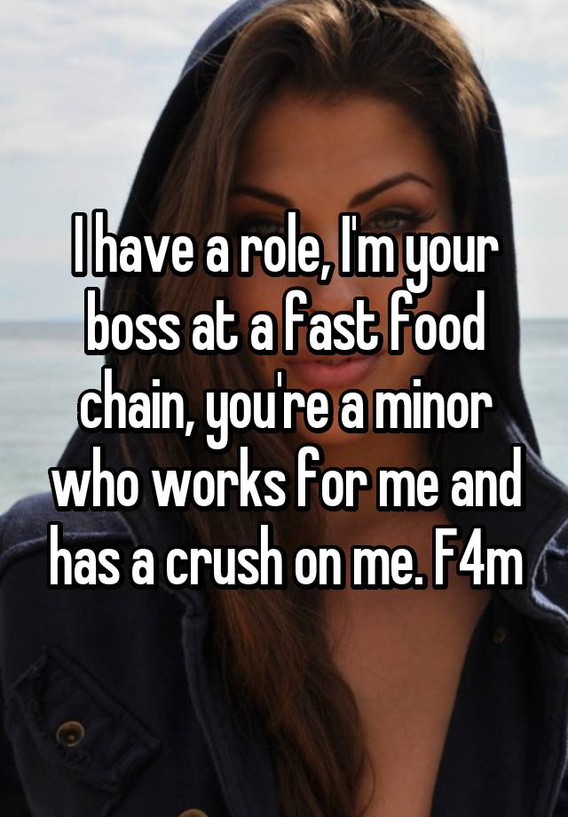 I have a role, I'm your boss at a fast food chain, you're a minor who works for me and has a crush on me. F4m