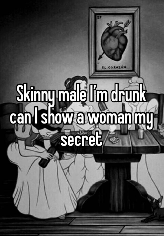 Skinny male I’m drunk can I show a woman my secret 