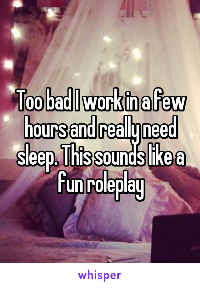 Too bad I work in a few hours and really need sleep. This sounds like a fun roleplay