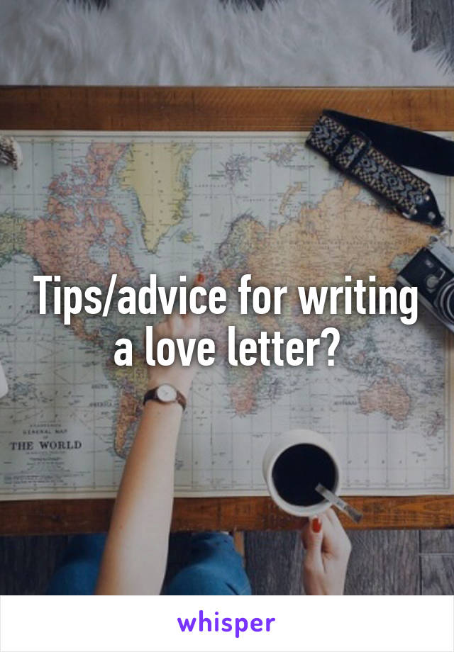 Tips/advice for writing a love letter?