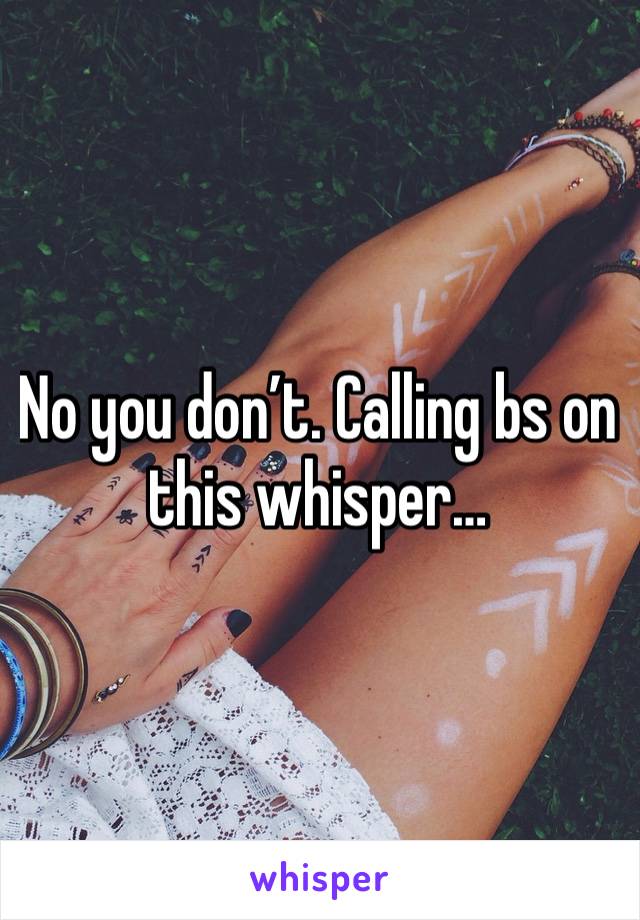 No you don’t. Calling bs on this whisper…