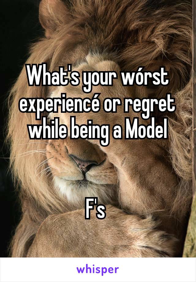 What's your wórst experiencé or regret whiIe being a ModeI


F's 