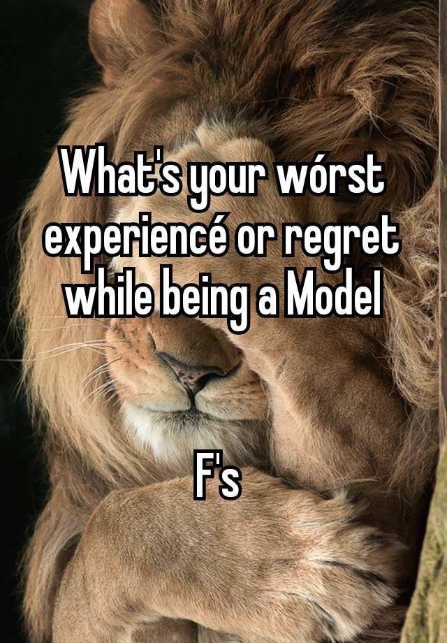 What's your wórst experiencé or regret whiIe being a ModeI


F's 