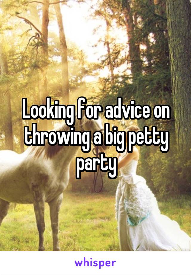 Looking for advice on throwing a big petty party