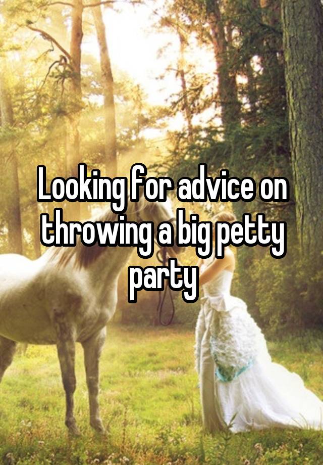 Looking for advice on throwing a big petty party