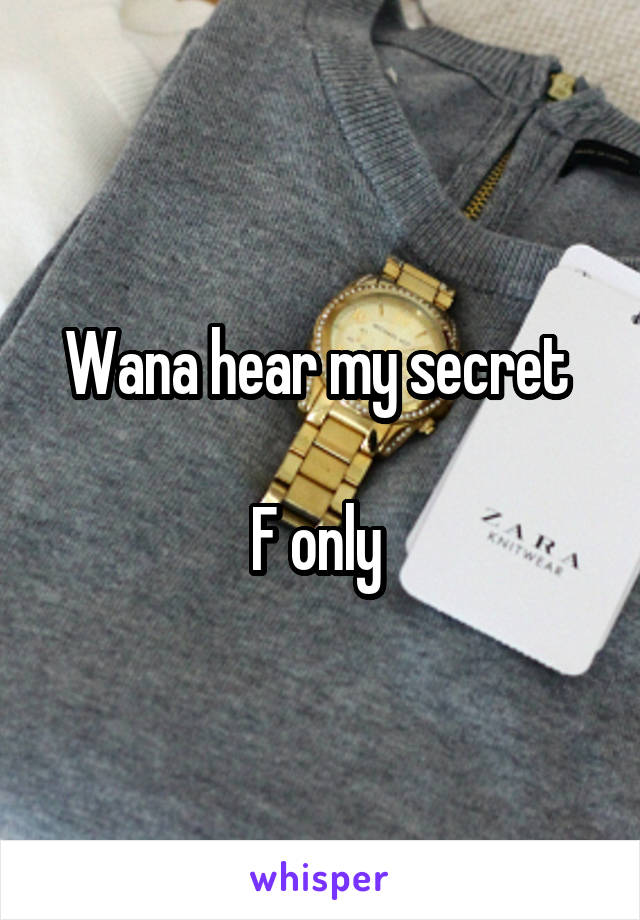 Wana hear my secret 

F only 