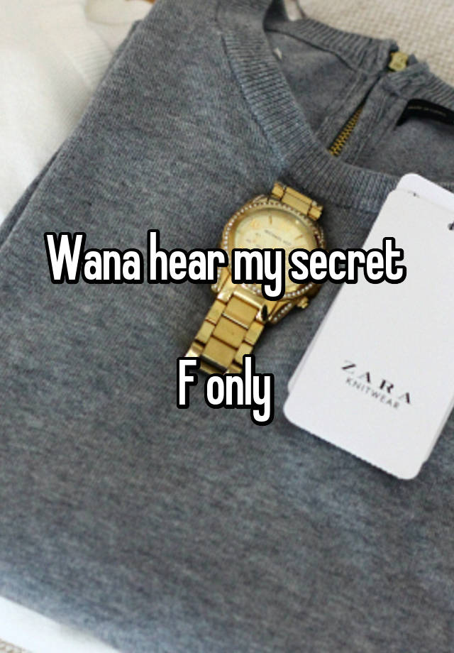 Wana hear my secret 

F only 