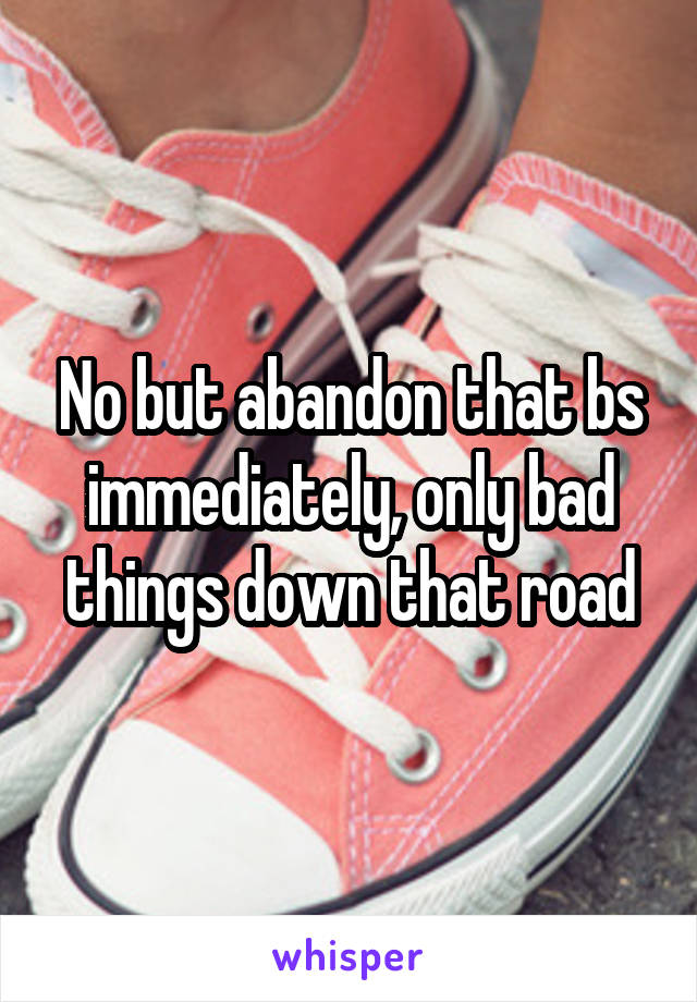 No but abandon that bs immediately, only bad things down that road