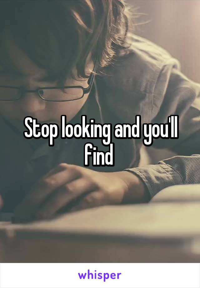 Stop looking and you'll find 