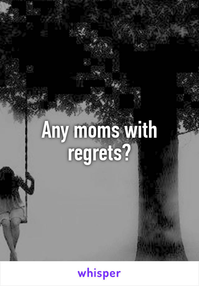 Any moms with regrets?