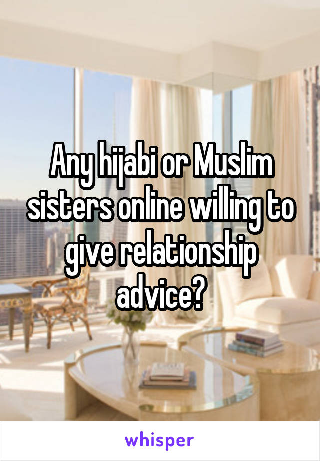 Any hijabi or Muslim sisters online willing to give relationship advice?