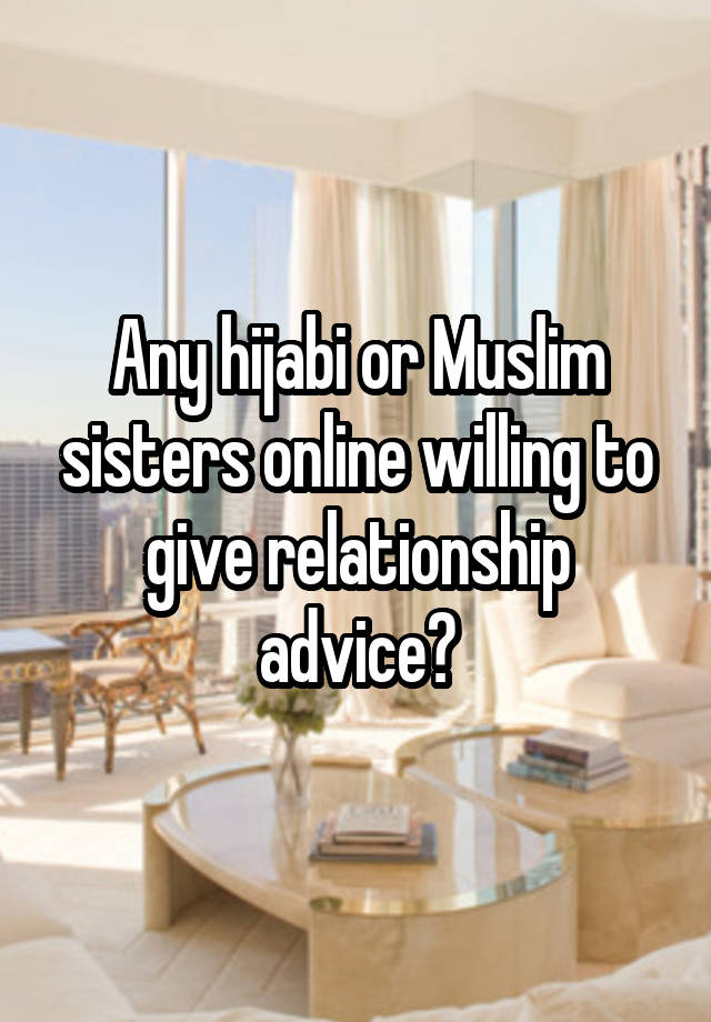 Any hijabi or Muslim sisters online willing to give relationship advice?