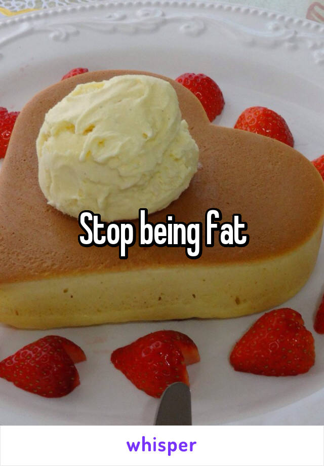 Stop being fat