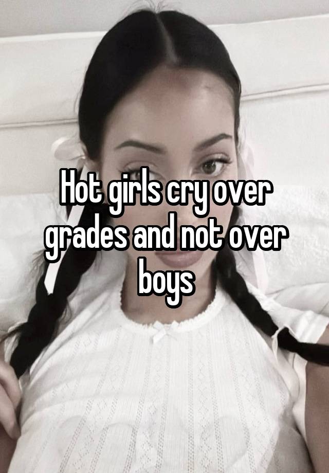 Hot girls cry over grades and not over boys