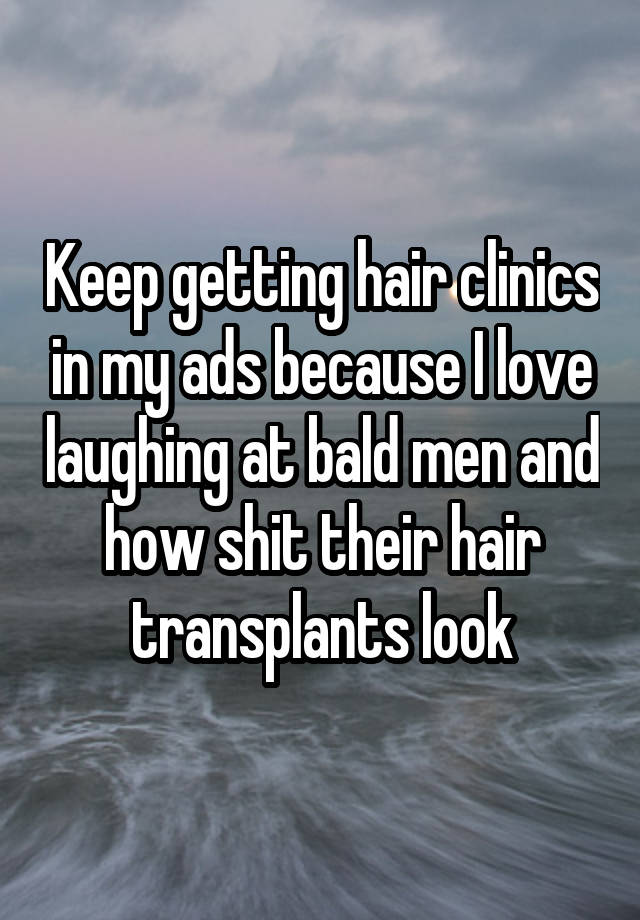 Keep getting hair clinics in my ads because I love laughing at bald men and how shit their hair transplants look