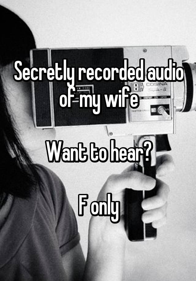 Secretly recorded audio of my wife

Want to hear?

F only