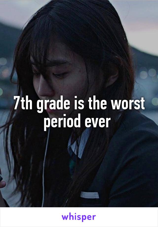 7th grade is the worst period ever 