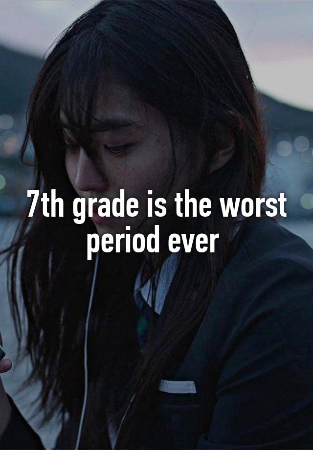 7th grade is the worst period ever 