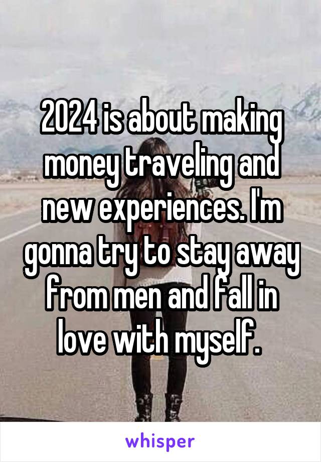 2024 is about making money traveling and new experiences. I'm gonna try to stay away from men and fall in love with myself. 