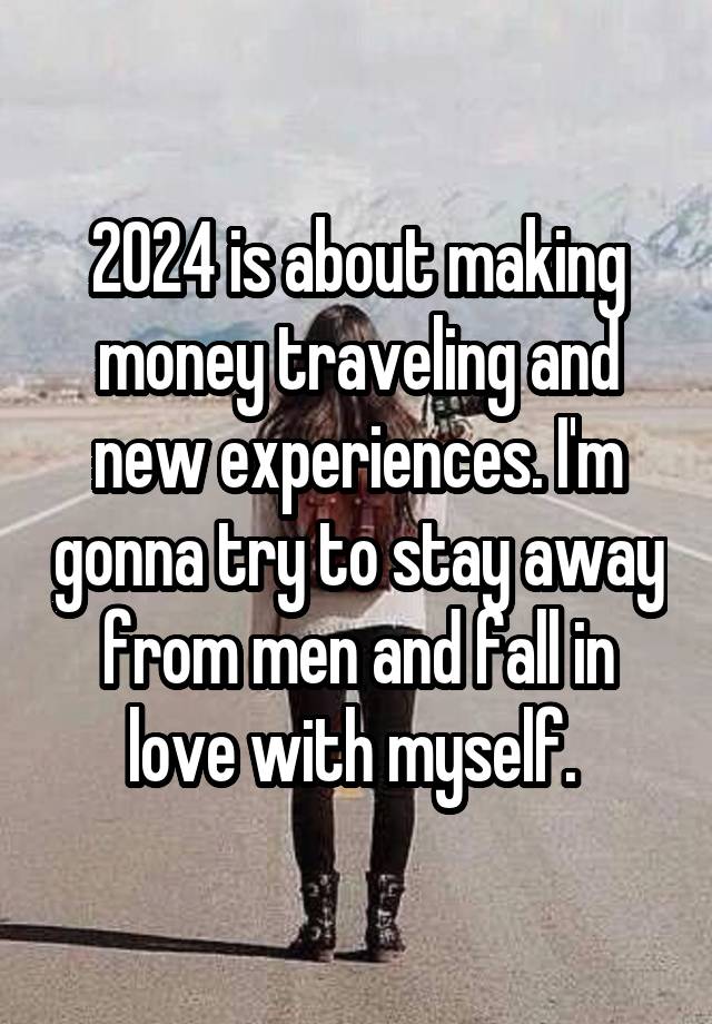 2024 is about making money traveling and new experiences. I'm gonna try to stay away from men and fall in love with myself. 