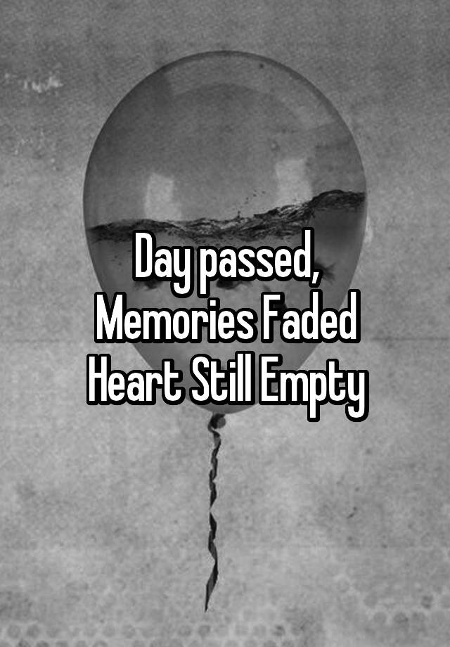 Day passed,
Memories Faded
Heart Still Empty